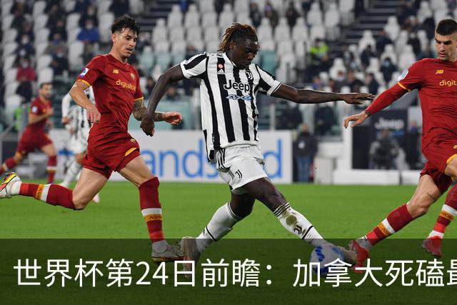 世界杯第24日前瞻：加拿大死磕最大苦主 姆巴佩冲击里程碑