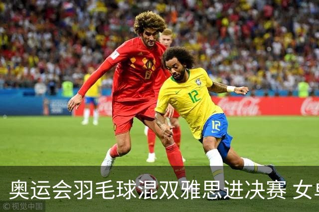 奥运会羽毛球混双雅思进决赛 女单8强迎中国德比