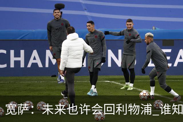 宽萨：未来也许会回利物浦 谁知道呢；安德森一定能走到最顶端
