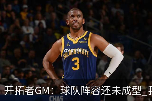 开拓者GM：球队阵容还未成型 我们需要思考如何继续添砖加瓦