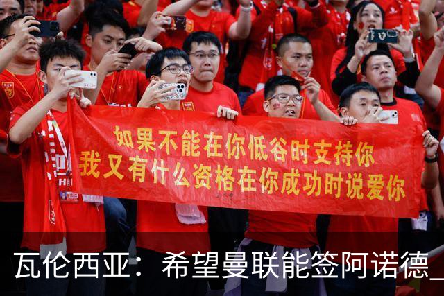瓦伦西亚：希望曼联能签阿诺德 下赛季看好曼联英超夺冠