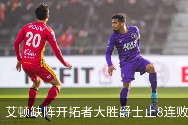 艾顿缺阵开拓者大胜爵士止8连败 鹈鹕险胜国王