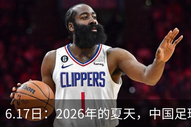 6.17日：2026年的夏天，中国足球终于等来了一条令人热血沸腾的消息