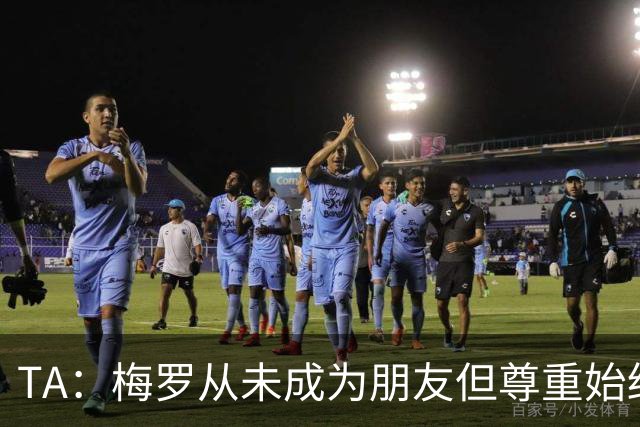 TA：梅罗从未成为朋友但尊重始终存在，两人的竞争永远不会结束